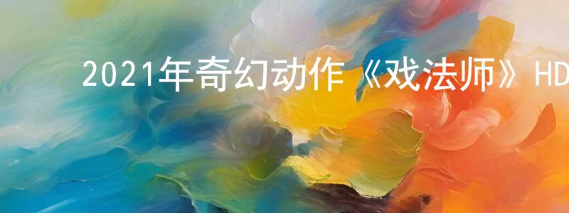 ﻿陈福群的网络影视资源,﻿2021年奇幻动作《戏法师》HD国语中字迅雷下载_电影天堂